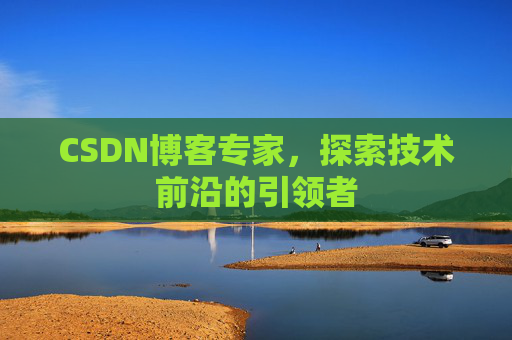 CSDN博客专家，探索技术前沿的引领者